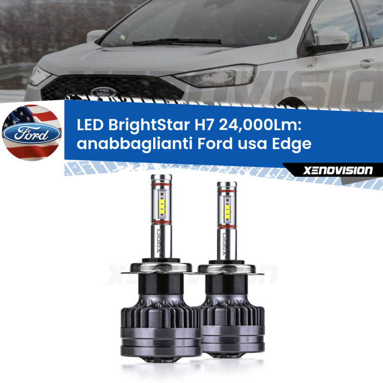 0 Anabbaglianti LED H7 24,000Lm per Ford usa Edge 2015 - 2018 <strong>Kit LED anabbaglianti per Ford usa Edge</strong> 2015 - 2018. </strong>Include due lampade Canbus H7 Brightstar da 24,000 Lumen. Qualità Massima.