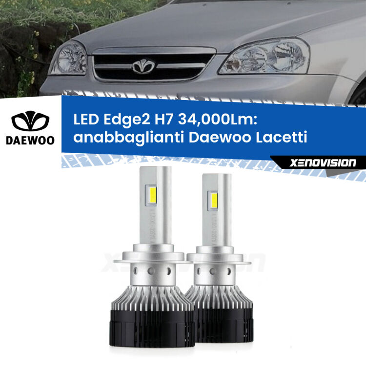 Anabbaglianti LED H7 34,000Lm per Daewoo Lacetti 2004 - 2005 <strong>Kit anabbaglianti LED per Daewoo Lacetti</strong> 2004 - 2005.</strong>.Coppia lampade <strong>H7</strong> modello Edge v3.0 di Xenovision.