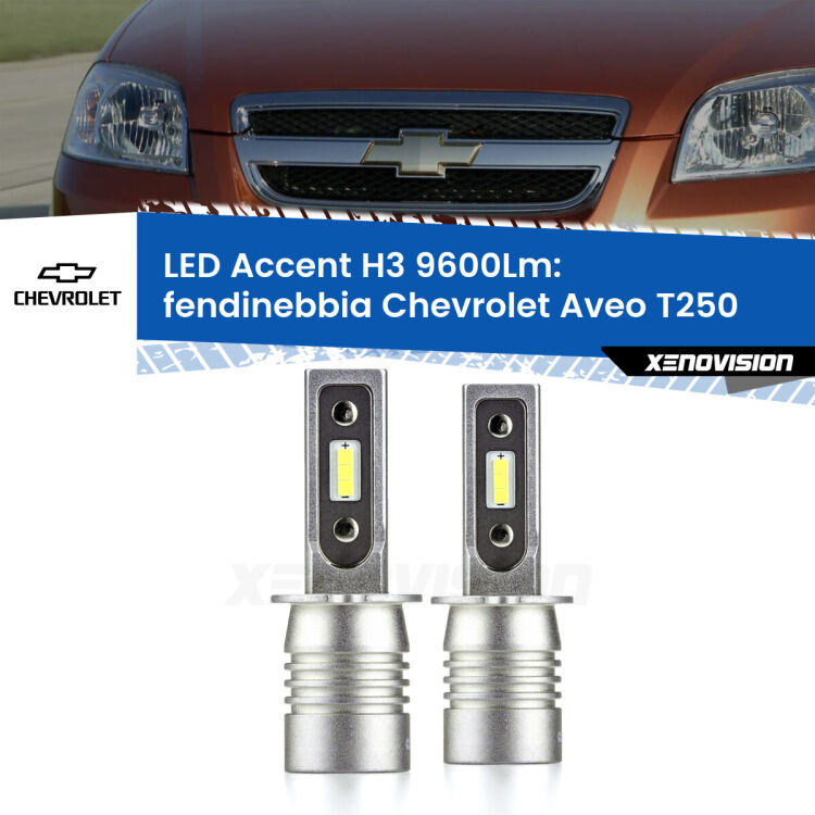Fendinebbia LED H3 9600Lm per Chevrolet Aveo T250 2005 - 2011 <strong>Kit LED Fendinebbia per Chevrolet Aveo</strong> T250 2005 - 2011.</strong> Coppia lampade <strong>H3</strong> senza ventola e ultracompatte per installazioni in fari senza spazi.