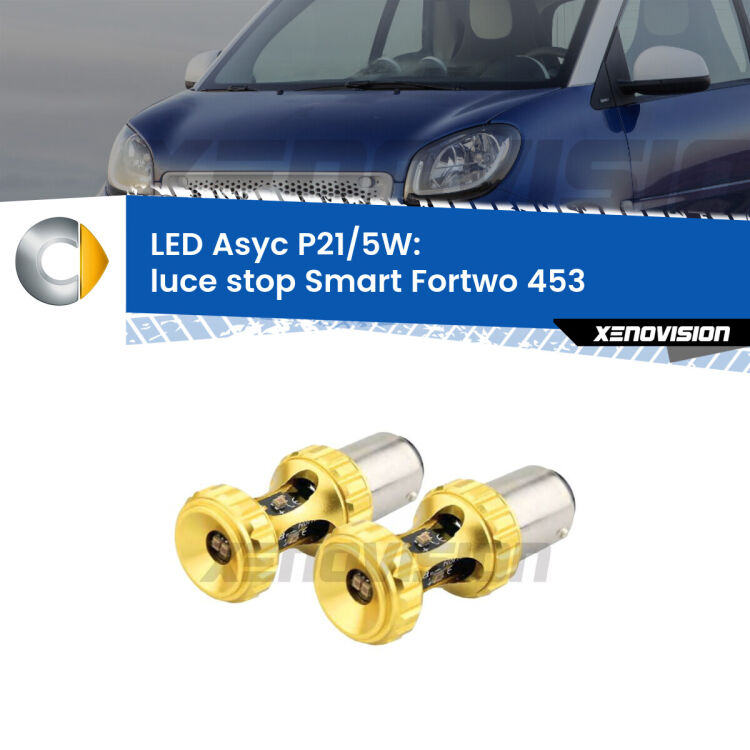 0 luce Stop LED per Smart Fortwo 453 2014 in poi: p21/5w Asyc <strong>luce stop LED per Smart Fortwo</strong> 453 2014 in poi. Lampadina <strong>P21/5W</strong> rossa Canbus modello Asyc Xenovision.