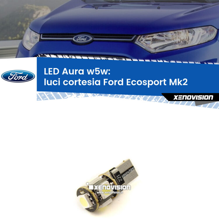 0 Luci Cortesia LED per Ford Ecosport II 2012 - 2016: Aura w5w <strong>LED luci cortesia w5w per Ford Ecosport</strong> II 2012 - 2016. Una lampadina <strong>w5w</strong> canbus luce bianca 6000k modello Aura Xenovision.