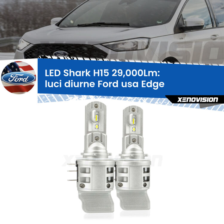 0 Luci diurne LED H15 24,000Lm per Ford usa Edge 2015 - 2018 <strong>Kit luci diurne LED per Ford usa Edge</strong> 2015 - 2018. Lampade <strong>H15</strong> doppia funzione (diurne + abbaglianti) Canbus modello Shark Xenovision.