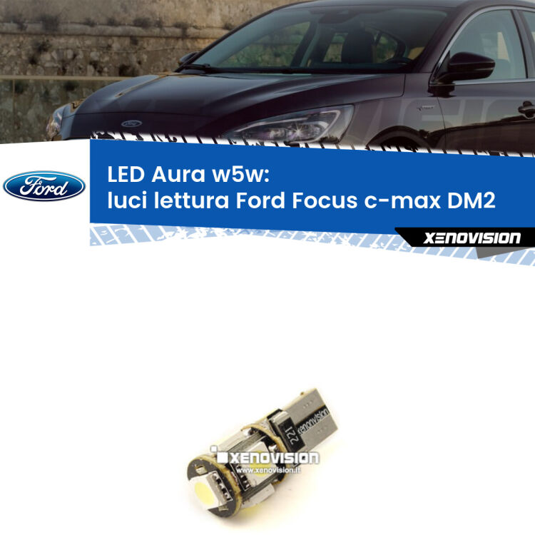 0 Luci Lettura LED per Ford Focus c-max DM2 2003 - 2007: Aura w5w <strong>LED luci lettura w5w per Ford Focus c-max</strong> DM2 2003 - 2007. Una lampadina <strong>w5w</strong> canbus luce bianca 6000k modello Aura Xenovision.