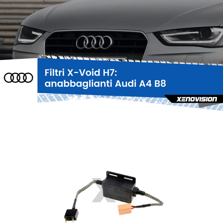 0 X-VOID: Filtri spegnispia H7 per Anabbaglianti Audi A4 B8 2007 - 2015 Hai montato un Kit LED h7 su Anabbaglianti Audi A4 e ti da spie, effetto strobo o interferenze radio? Non è più un problema. Solo per lampade LED fino a 40W.