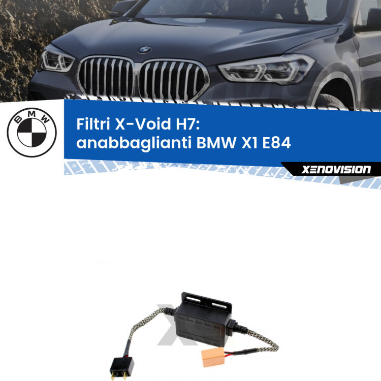 0 X-VOID: Filtri spegnispia H7 per Anabbaglianti BMW X1 E84 2009 - 2015 Hai montato un Kit LED h7 su Anabbaglianti BMW X1 e ti da spie, effetto strobo o interferenze radio? Non è più un problema. Solo per lampade LED fino a 40W.